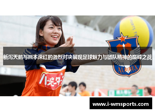 新泻天鹅与熊本深红的激烈对决展现足球魅力与团队精神的巅峰之战