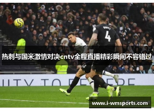 热刺与国米激情对决cntv全程直播精彩瞬间不容错过