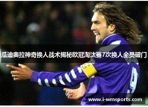 瓜迪奥拉神奇换人战术揭秘欧冠淘汰赛7次换人全员破门